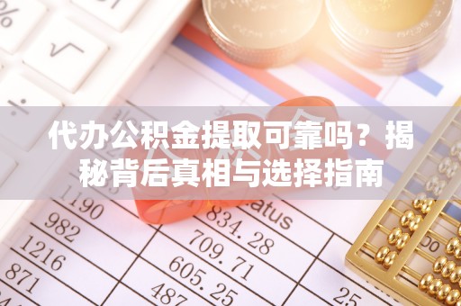 城北代办公积金提取可靠吗？揭秘背后真相与选择指南