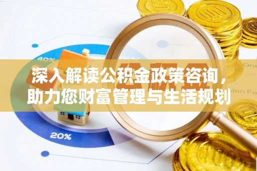 城北深入解读公积金政策咨询，助力您财富管理与生活规划