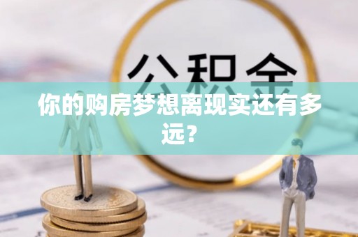 城北你的购房梦想离现实还有多远？