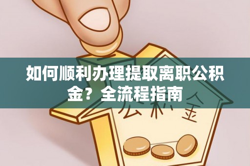 城北如何顺利办理提取离职公积金？全流程指南