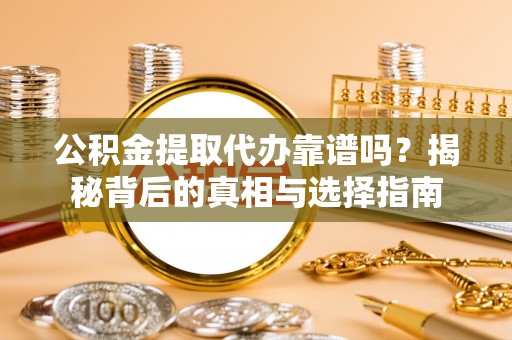 城北公积金提取代办靠谱吗？揭秘背后的真相与选择指南