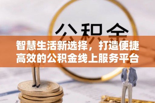 城北智慧生活新选择，打造便捷高效的公积金线上服务平台