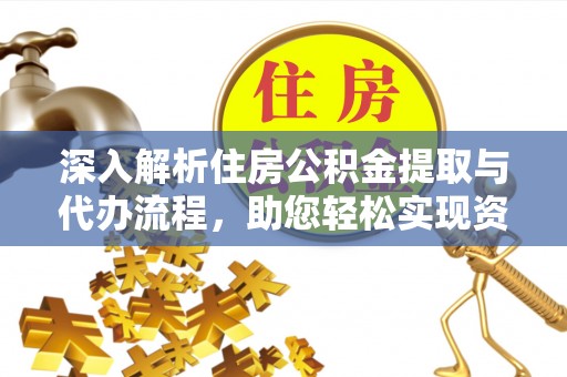 城北深入解析住房公积金提取与代办流程，助您轻松实现资金利用最大化