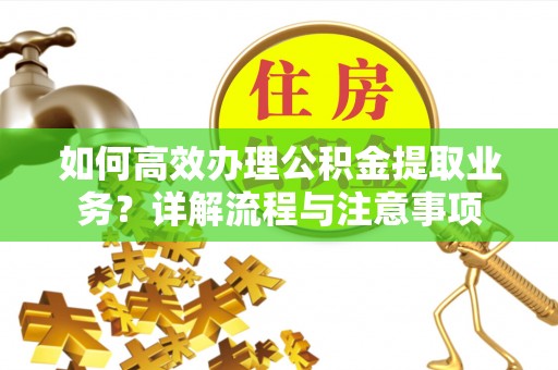 城北如何高效办理公积金提取业务？详解流程与注意事项
