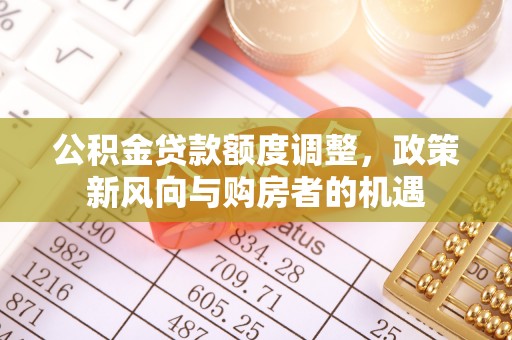 城北公积金贷款额度调整，政策新风向与购房者的机遇