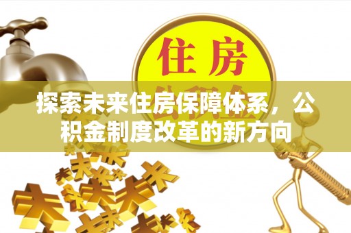 城北探索未来住房保障体系，公积金制度改革的新方向