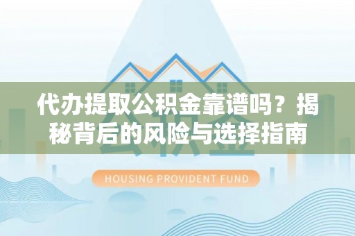 城北代办提取公积金靠谱吗？揭秘背后的风险与选择指南