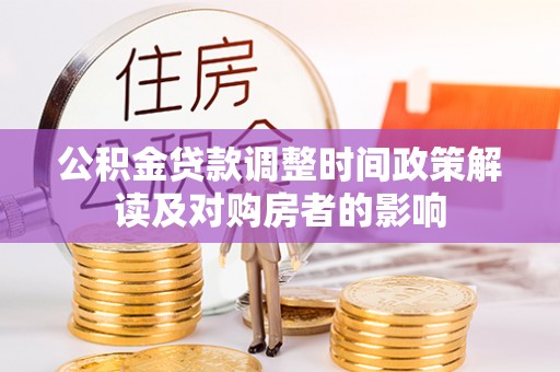 城北公积金贷款调整时间政策解读及对购房者的影响
