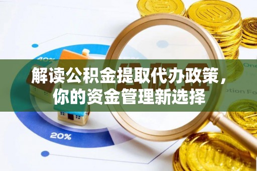 城北解读公积金提取代办政策，你的资金管理新选择