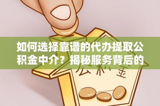 城北如何选择靠谱的代办提取公积金中介？揭秘服务背后的真相