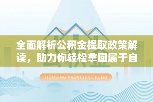 城北全面解析公积金提取政策解读，助力你轻松拿回属于自己的钱