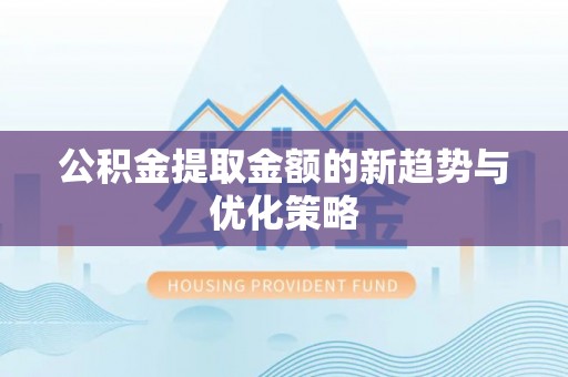 城北公积金提取金额的新趋势与优化策略