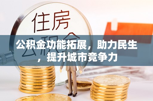 城北公积金功能拓展，助力民生，提升城市竞争力
