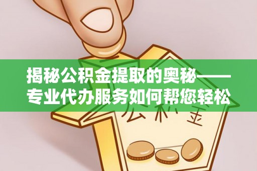城北揭秘公积金提取的奥秘——专业代办服务如何帮您轻松搞定