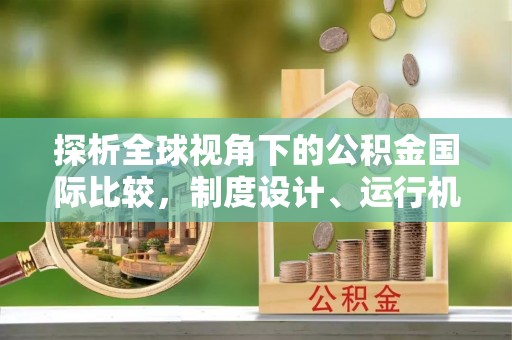 城北探析全球视角下的公积金国际比较，制度设计、运行机制与未来趋势