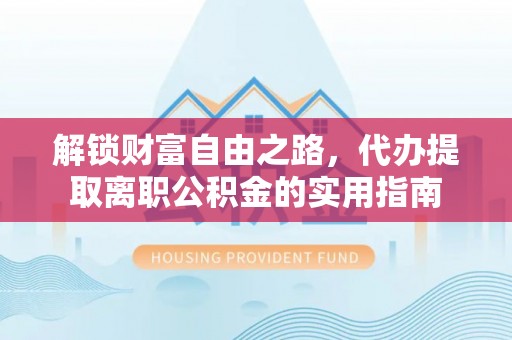 城北解锁财富自由之路，代办提取离职公积金的实用指南