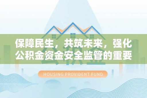 城北保障民生，共筑未来，强化公积金资金安全监管的重要性