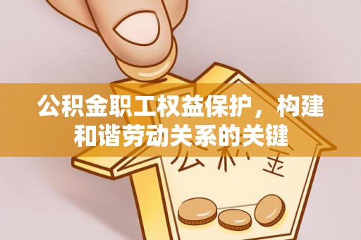 城北公积金职工权益保护，构建和谐劳动关系的关键