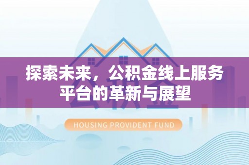城北探索未来，公积金线上服务平台的革新与展望