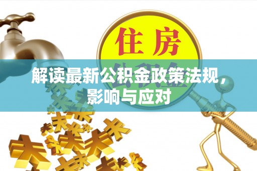 城北解读最新公积金政策法规，影响与应对