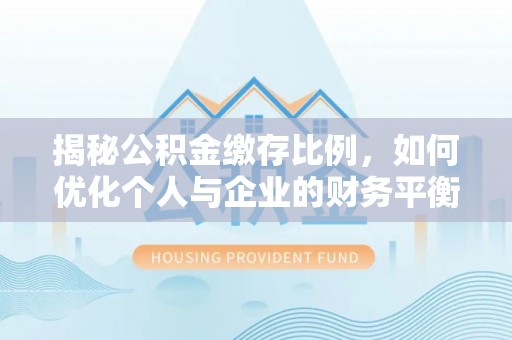 城北揭秘公积金缴存比例，如何优化个人与企业的财务平衡