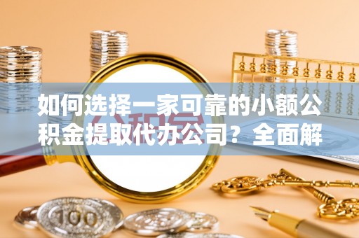 城北如何选择一家可靠的小额公积金提取代办公司？全面解析与指南