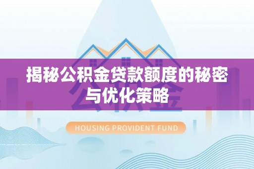 城北揭秘公积金贷款额度的秘密与优化策略