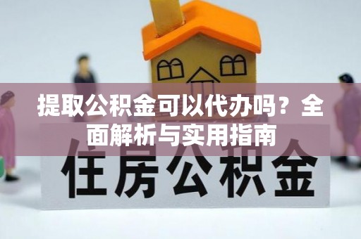 城北提取公积金可以代办吗？全面解析与实用指南