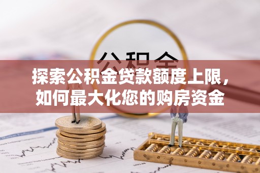 城北探索公积金贷款额度上限，如何最大化您的购房资金