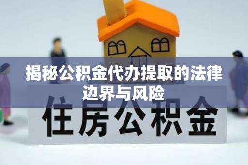 城北揭秘公积金代办提取的法律边界与风险