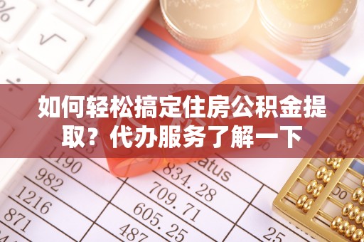 城北如何轻松搞定住房公积金提取？代办服务了解一下