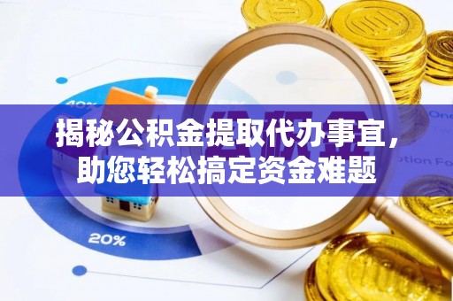城北揭秘公积金提取代办事宜，助您轻松搞定资金难题