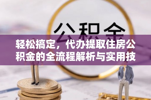 城北轻松搞定，代办提取住房公积金的全流程解析与实用技巧