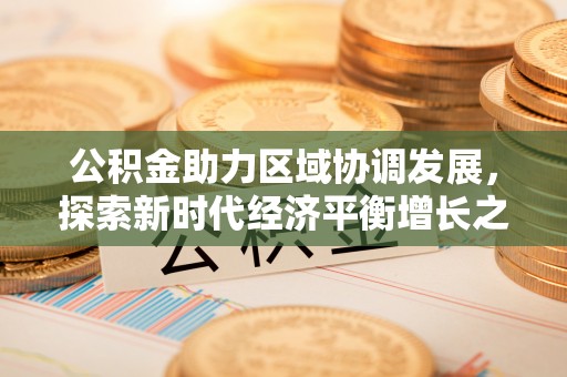 城北公积金助力区域协调发展，探索新时代经济平衡增长之道