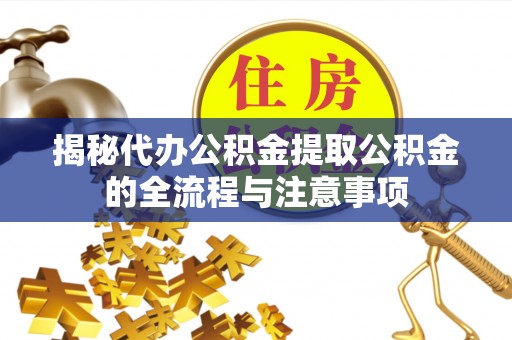 城北揭秘代办公积金提取公积金的全流程与注意事项