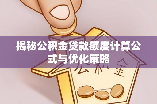 城北揭秘公积金贷款额度计算公式与优化策略