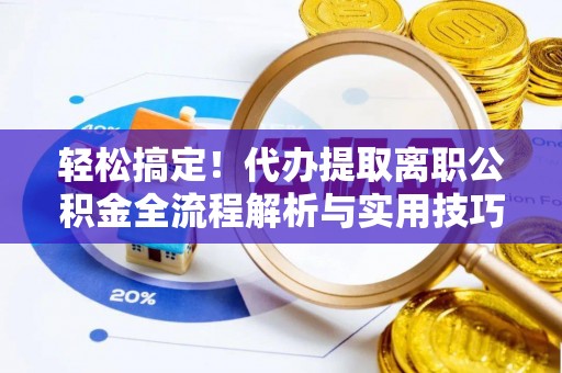 城北轻松搞定！代办提取离职公积金全流程解析与实用技巧