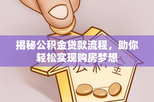 城北揭秘公积金贷款流程，助你轻松实现购房梦想