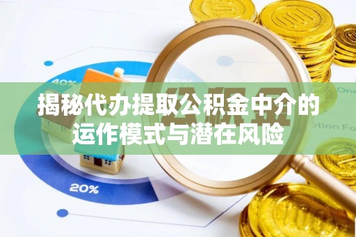 城北揭秘代办提取公积金中介的运作模式与潜在风险