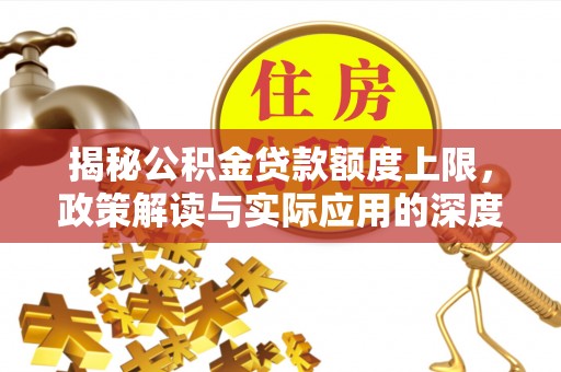 城北揭秘公积金贷款额度上限，政策解读与实际应用的深度分析