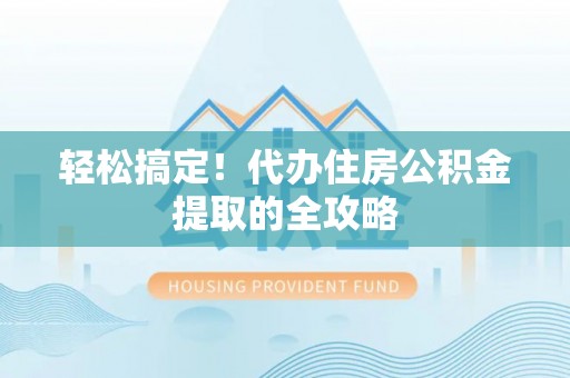 城北轻松搞定！代办住房公积金提取的全攻略