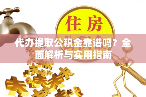 城北代办提取公积金靠谱吗？全面解析与实用指南