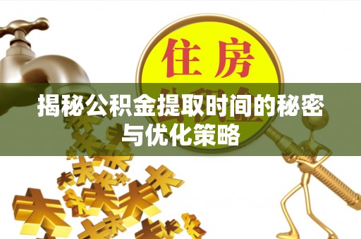 城北揭秘公积金提取时间的秘密与优化策略