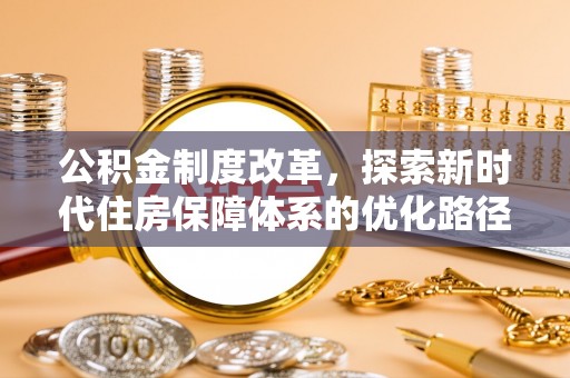 城北公积金制度改革，探索新时代住房保障体系的优化路径
