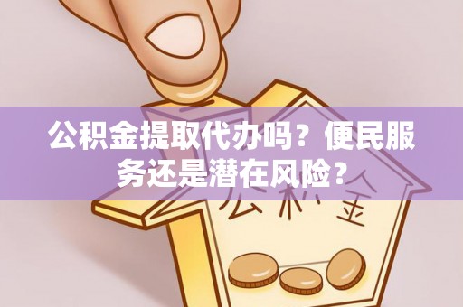 城北公积金提取代办吗？便民服务还是潜在风险？