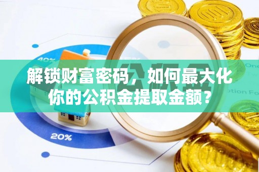 城北解锁财富密码，如何最大化你的公积金提取金额？