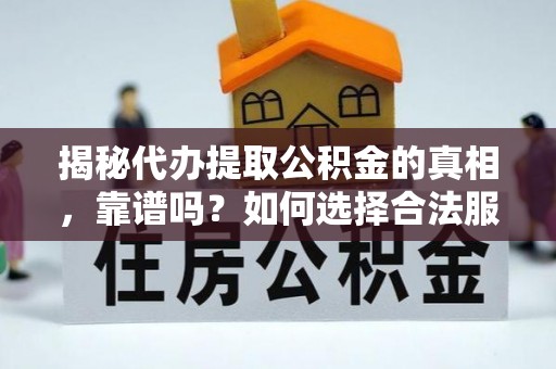 城北揭秘代办提取公积金的真相，靠谱吗？如何选择合法服务？