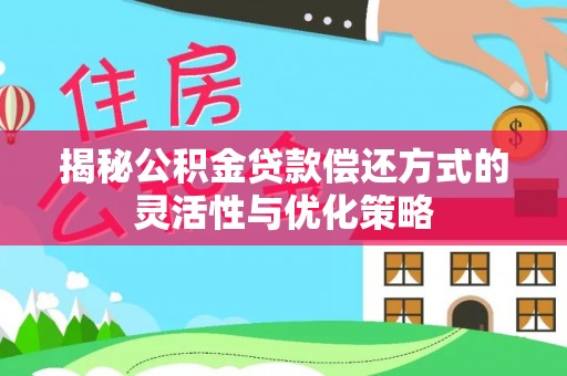 城北揭秘公积金贷款偿还方式的灵活性与优化策略