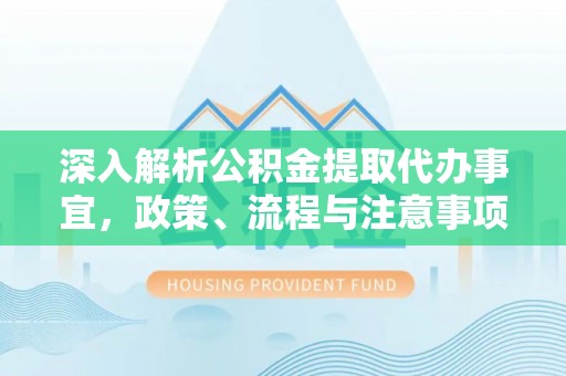 城北深入解析公积金提取代办事宜，政策、流程与注意事项全攻略