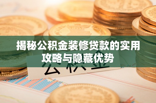 城北揭秘公积金装修贷款的实用攻略与隐藏优势
